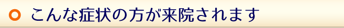 こんな症状の方が来院されます